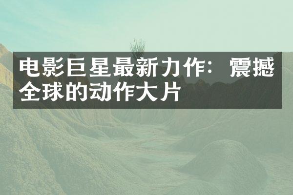 电影巨星最新力作：震撼全球的动作大片