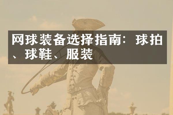 网球装备选择指南：球拍、球鞋、服装