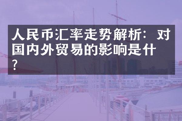 人民币汇率走势解析：对国内外贸易的影响是什么？