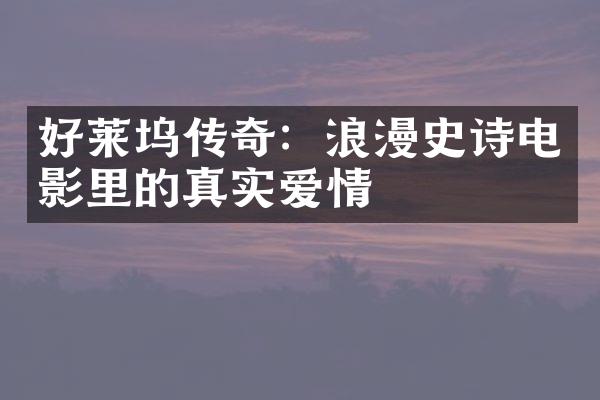 好莱坞传奇：浪漫史诗电影里的真实爱情