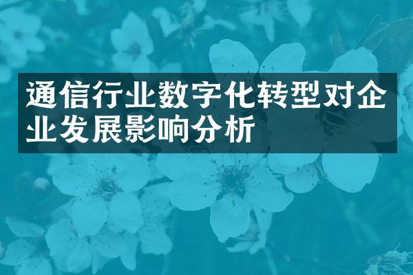 通信行业数字化转型对企业发展影响分析