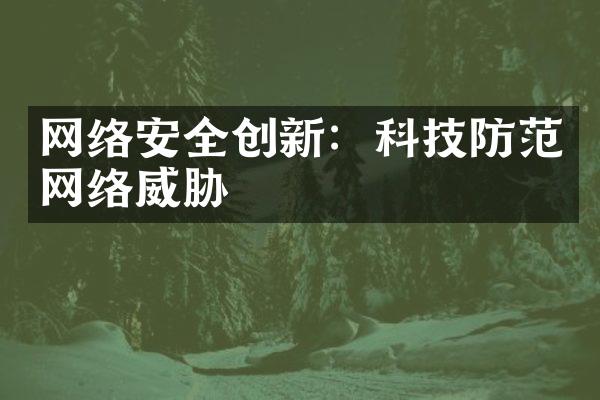 网络安全创新：科技防范网络威胁