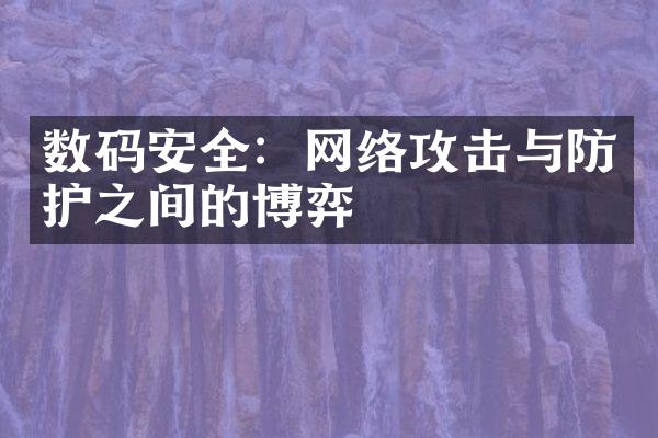 数码安全：网络攻击与防护之间的博弈