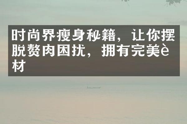 时尚界秘籍，让你摆脱赘肉困扰，拥有完美身材