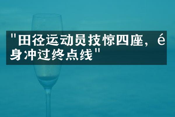 "田径运动员技惊四座，飞身冲过终点线"