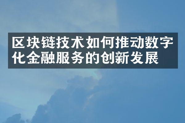 区块链技术如何推动数字化金融服务的创新发展