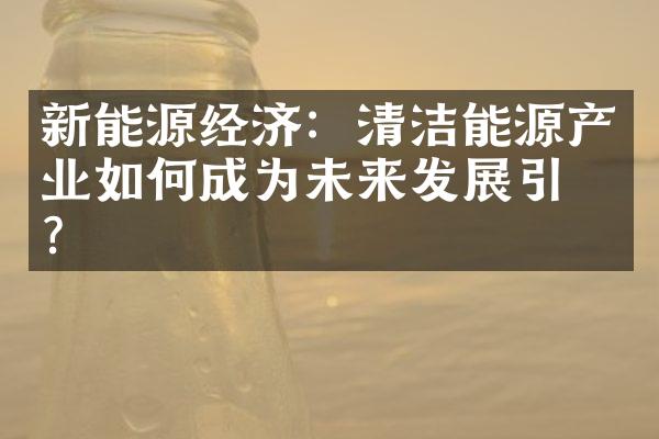 新能源经济：清洁能源产业如何成为未来发展引擎？