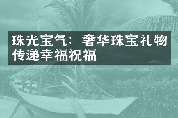 珠光宝气：奢华珠宝礼物传递幸福祝福