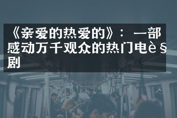 《亲爱的热爱的》：一部感动万千观众的热门电视剧