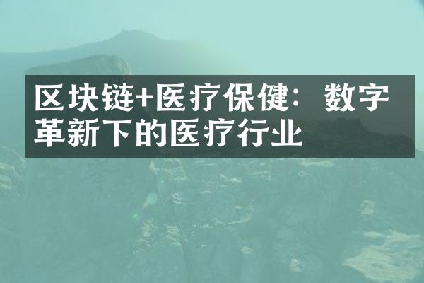 区块链+医疗保健：数字化革新下的医疗行业