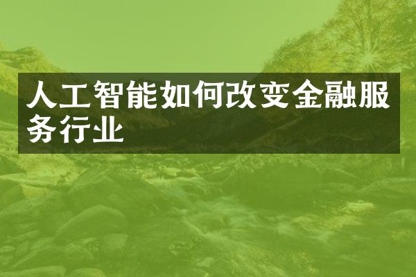 人工智能如何改变金融服务行业