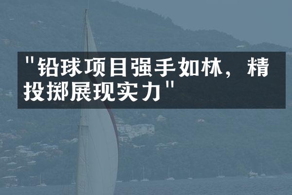 "铅球项目强手如林，精准投掷展现实力"