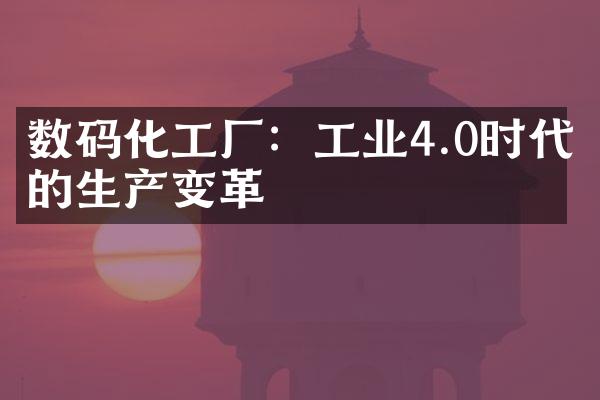 数码化工厂：工业4.0时代的生产变革