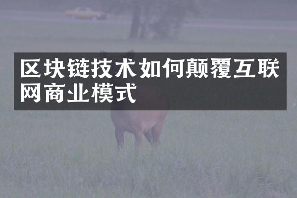 区块链技术如何颠覆互联网商业模式