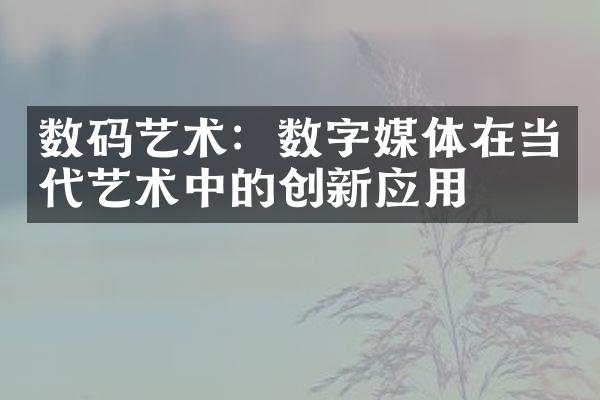 数码艺术：数字媒体在当代艺术中的创新应用