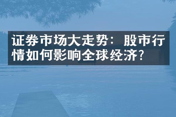 证券市场大走势：股市行情如何影响全球经济？