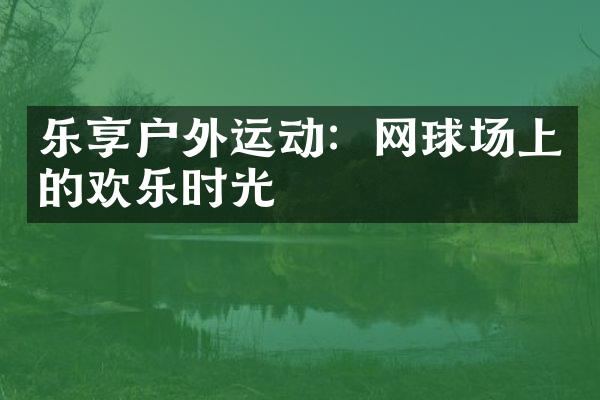 乐享户外运动：网球场上的欢乐时光