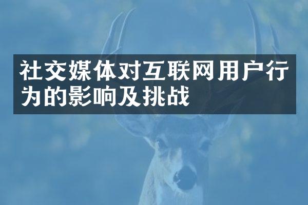 社交媒体对互联网用户行为的影响及挑战