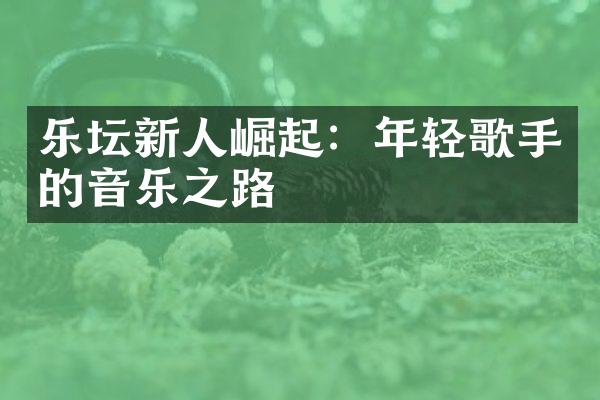 乐坛新人崛起：年轻歌手的音乐之路