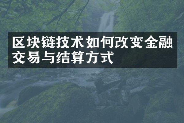 区块链技术如何改变金融交易与结算方式