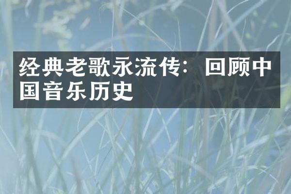 经典老歌永流传：回顾中国音乐历史