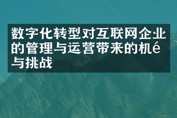 数字化转型对互联网企业的管理与运营带来的机遇与挑战