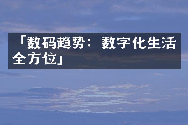 「数码趋势：数字化生活全方位」