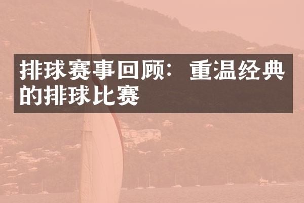 排球赛事回顾：重温经典的排球比赛