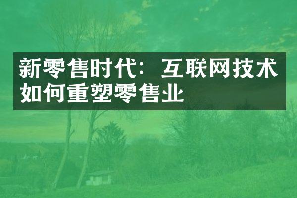 新零售时代：互联网技术如何重塑零售业