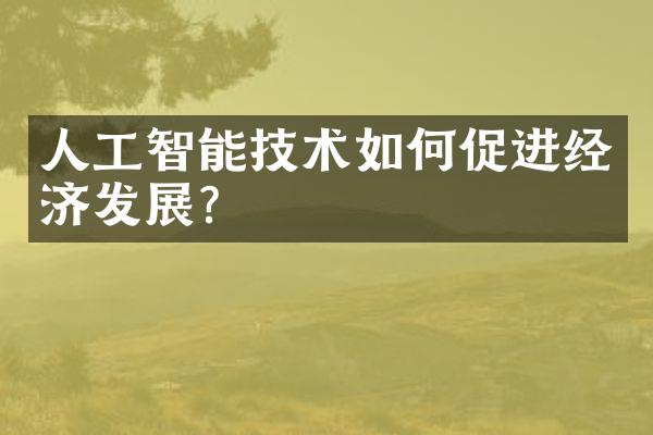 人工智能技术如何促进经济发展？