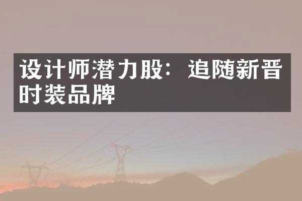 设计师潜力股：追随新晋时装品牌