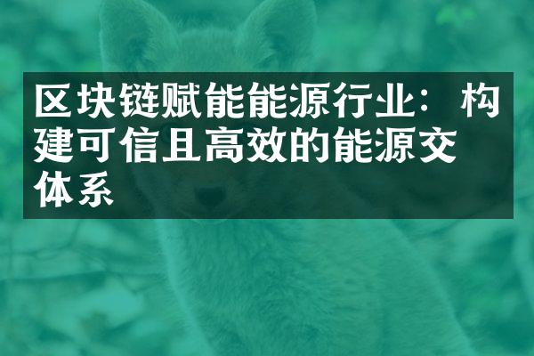 区块链赋能能源行业：构建可信且高效的能源交易体系