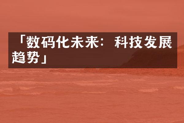 「数码化未来：科技发展趋势」