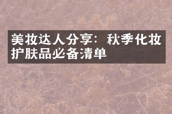 美妆达人分享：秋季化妆护肤品必备清单