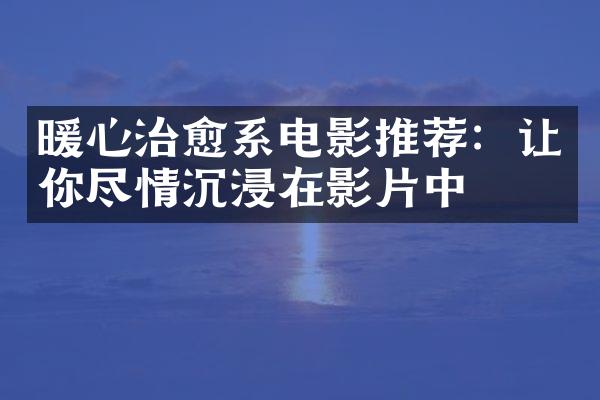 暖心治愈系电影推荐：让你尽情沉浸在影片中