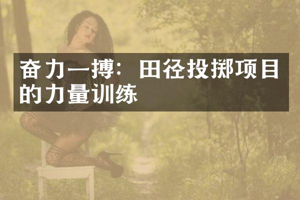 奋力一搏：田径投掷项目的力量训练