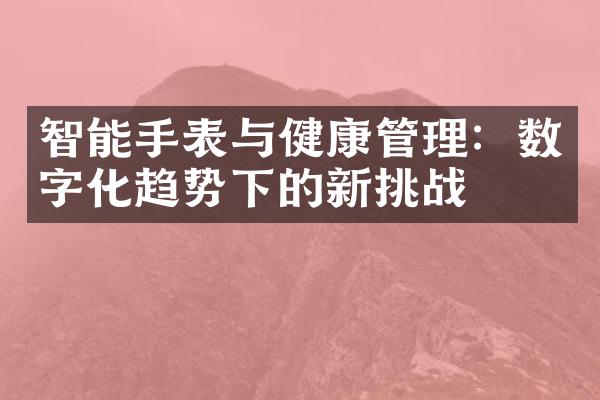 智能手表与健康管理：数字化趋势下的新挑战