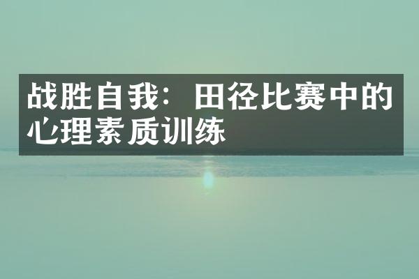 战胜自我：田径比赛中的心理素质训练