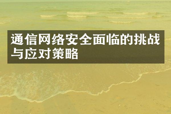 通信网络安全面临的挑战与应对策略