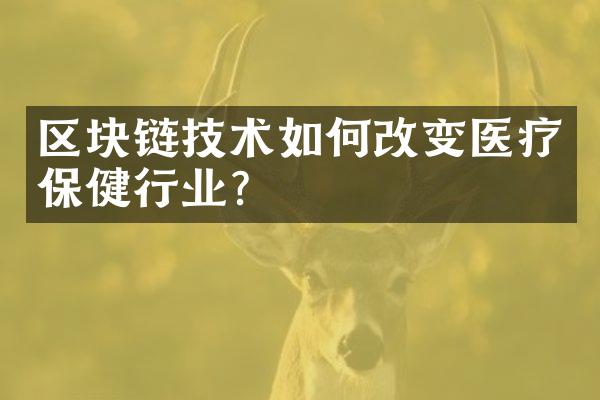 区块链技术如何改变医疗保健行业？