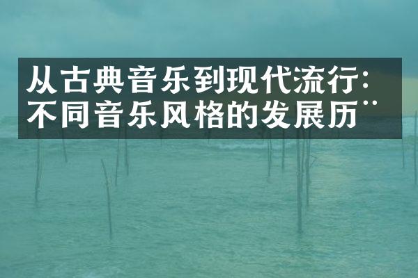 从古典音乐到现代流行：不同音乐风格的发展历程