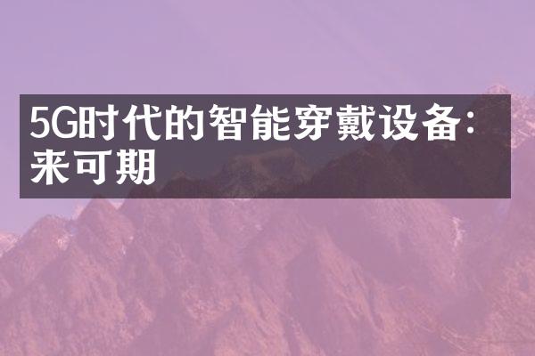 5G时代的智能穿戴设备：未来可期