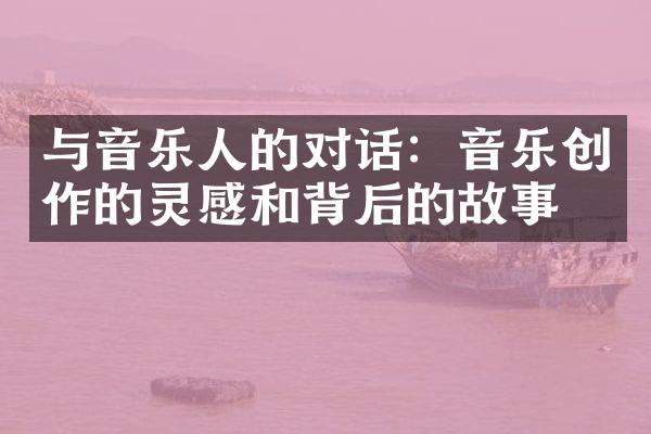 与音乐人的对话：音乐创作的灵感和背后的故事