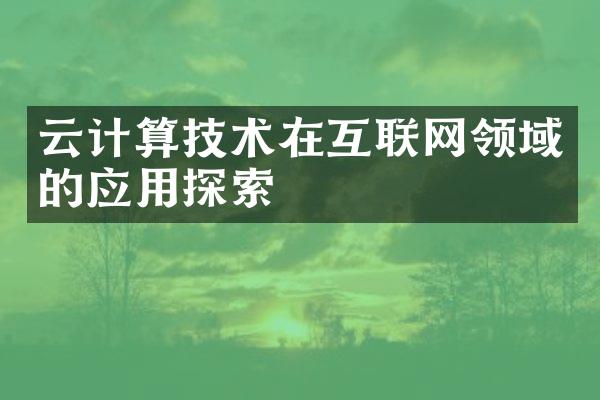 云计算技术在互联网领域的应用探索