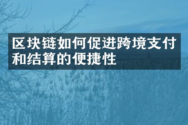 区块链如何促进跨境支付和结算的便捷性