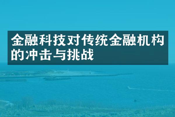 金融科技对传统金融机构的冲击与挑战