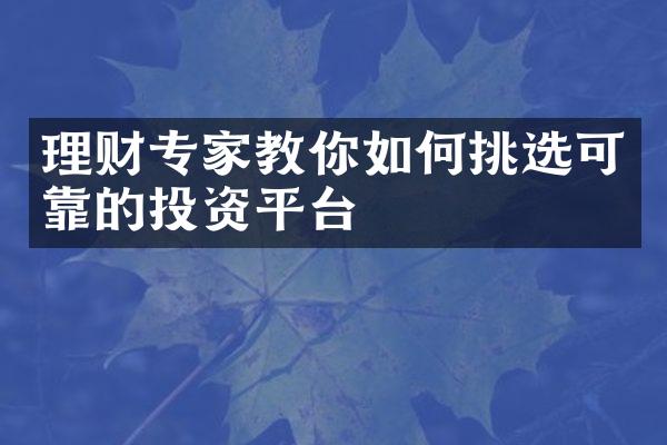 理财专家教你如何挑选可靠的投资平台