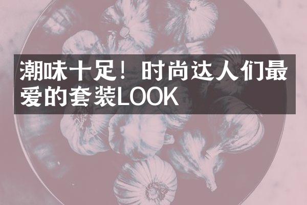 潮味十足！时尚达人们最爱的套装LOOK