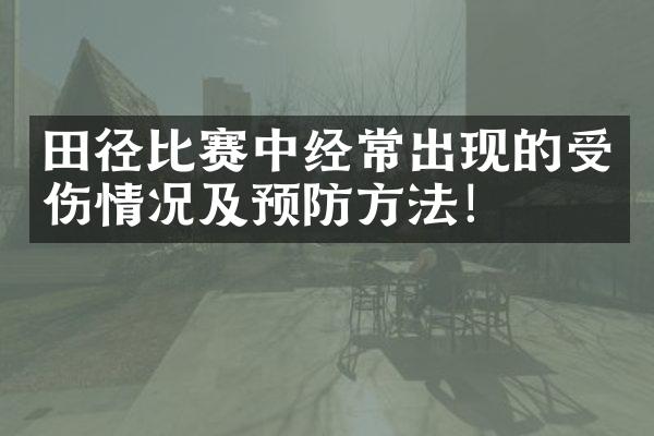 田径比赛中经常出现的受伤情况及预防方法！