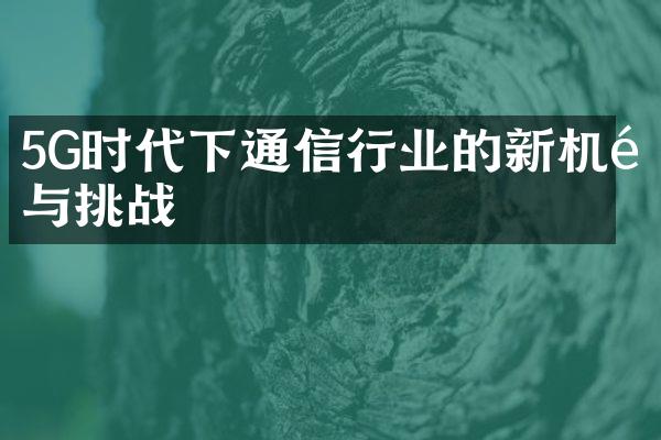 5G时代下通信行业的新机遇与挑战